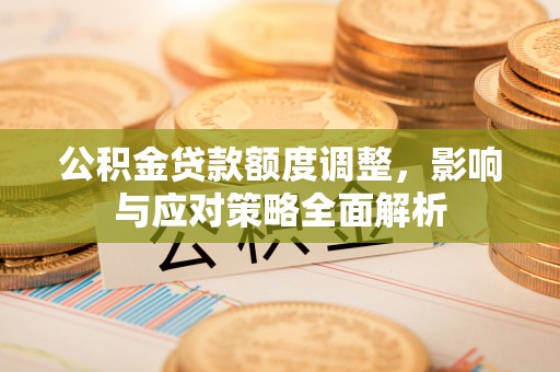 硚口公积金贷款额度调整，影响与应对策略全面解析
