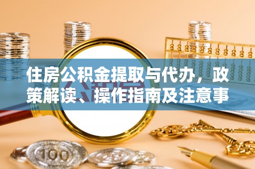 硚口住房公积金提取与代办，政策解读、操作指南及注意事项