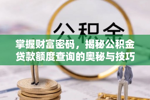 硚口掌握财富密码，揭秘公积金贷款额度查询的奥秘与技巧