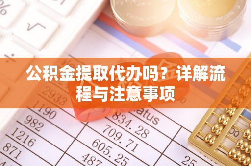 硚口公积金提取代办吗？详解流程与注意事项