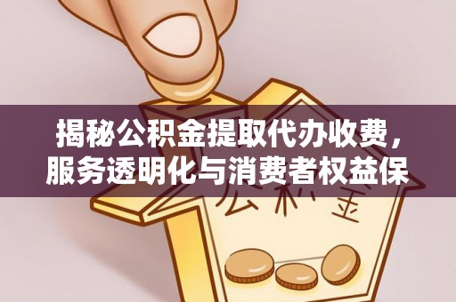 硚口揭秘公积金提取代办收费，服务透明化与消费者权益保障