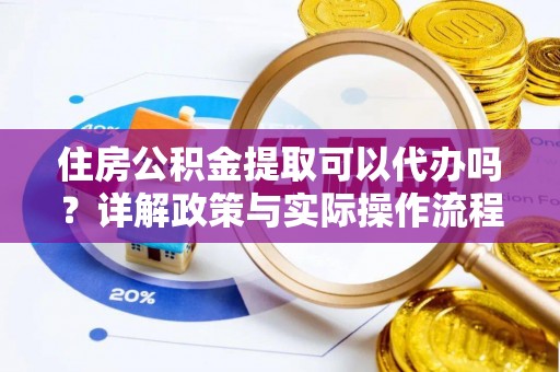 硚口住房公积金提取可以代办吗？详解政策与实际操作流程