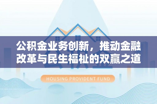 硚口公积金业务创新，推动金融改革与民生福祉的双赢之道