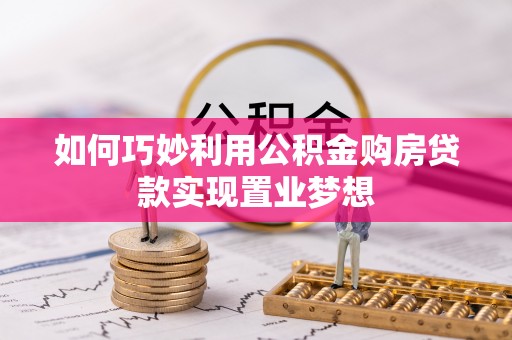 硚口如何巧妙利用公积金购房贷款实现置业梦想