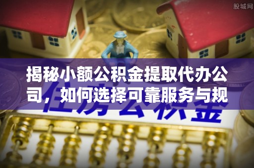 硚口揭秘小额公积金提取代办公司，如何选择可靠服务与规避风险