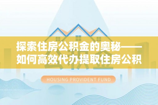 硚口探索住房公积金的奥秘——如何高效代办提取住房公积金