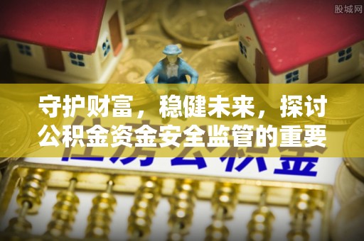 硚口守护财富，稳健未来，探讨公积金资金安全监管的重要性与实践