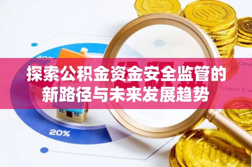 硚口探索公积金资金安全监管的新路径与未来发展趋势
