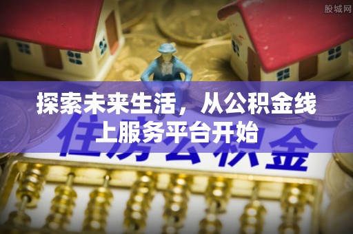 硚口探索未来生活，从公积金线上服务平台开始