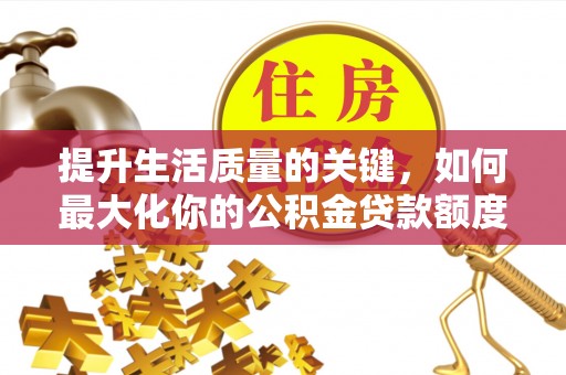 硚口提升生活质量的关键，如何最大化你的公积金贷款额度