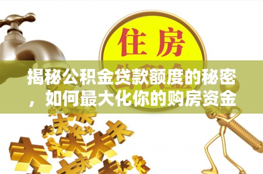 硚口揭秘公积金贷款额度的秘密，如何最大化你的购房资金