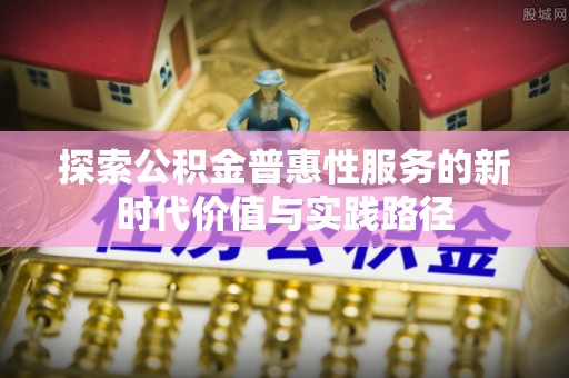 硚口探索公积金普惠性服务的新时代价值与实践路径