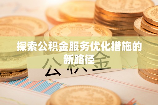 硚口探索公积金服务优化措施的新路径
