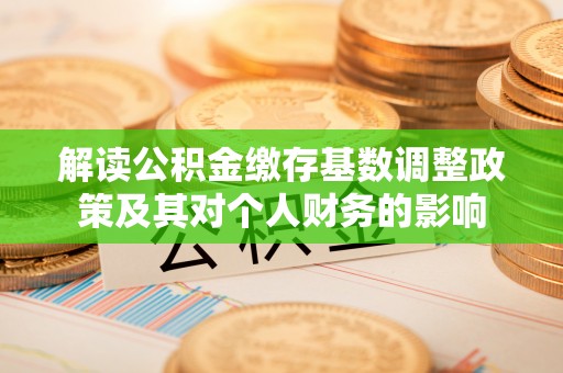 硚口解读公积金缴存基数调整政策及其对个人财务的影响