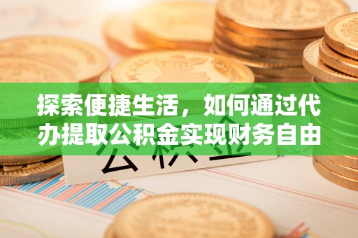 硚口探索便捷生活，如何通过代办提取公积金实现财务自由