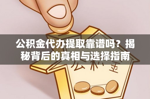 硚口公积金代办提取靠谱吗？揭秘背后的真相与选择指南
