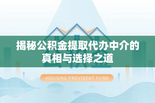 硚口揭秘公积金提取代办中介的真相与选择之道