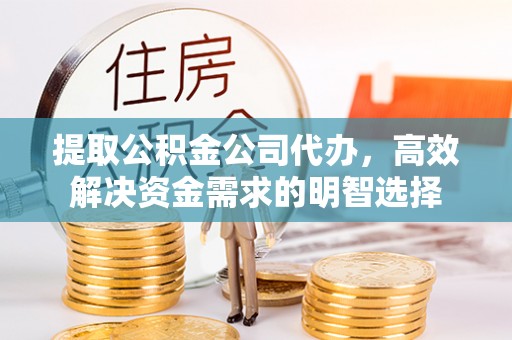 硚口提取公积金公司代办，高效解决资金需求的明智选择