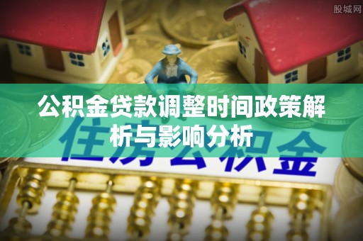 硚口公积金贷款调整时间政策解析与影响分析