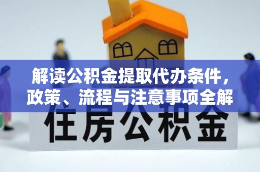 硚口解读公积金提取代办条件，政策、流程与注意事项全解析