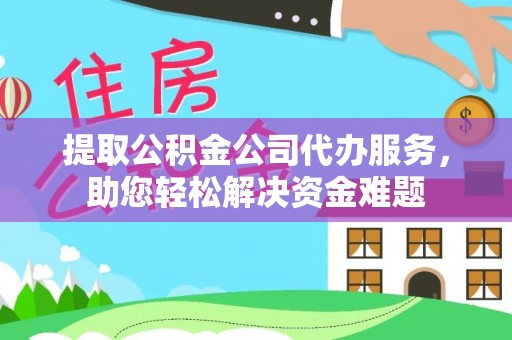 硚口提取公积金公司代办服务，助您轻松解决资金难题
