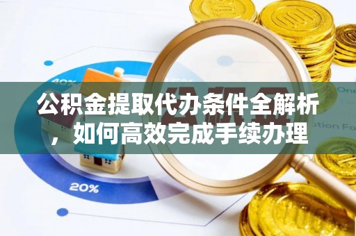 硚口公积金提取代办条件全解析，如何高效完成手续办理