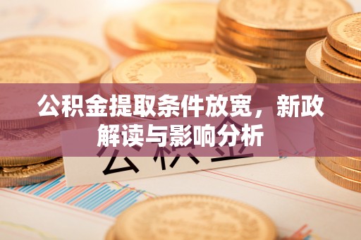 硚口公积金提取条件放宽，新政解读与影响分析