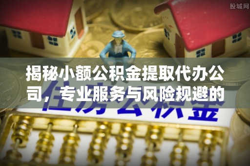硚口揭秘小额公积金提取代办公司，专业服务与风险规避的平衡艺术