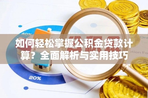 硚口如何轻松掌握公积金贷款计算？全面解析与实用技巧