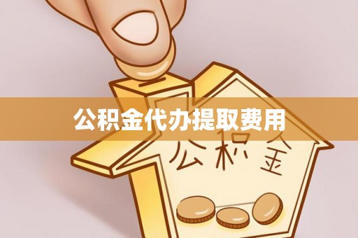 硚口公积金代办提取费用