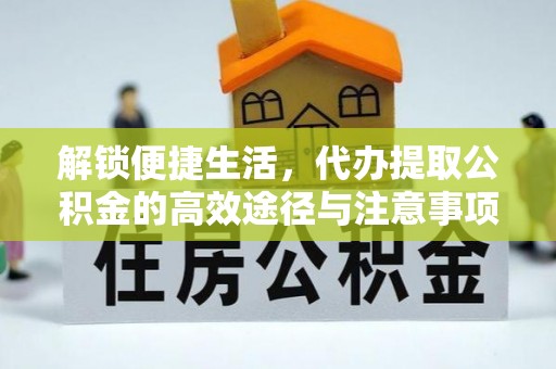 硚口解锁便捷生活，代办提取公积金的高效途径与注意事项