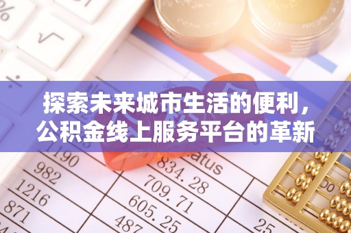 硚口探索未来城市生活的便利，公积金线上服务平台的革新与机遇