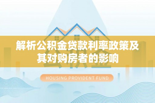 硚口解析公积金贷款利率政策及其对购房者的影响