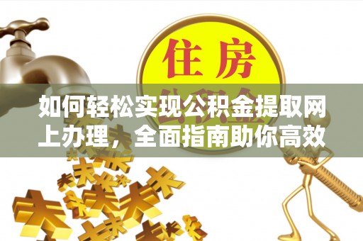 硚口如何轻松实现公积金提取网上办理，全面指南助你高效完成