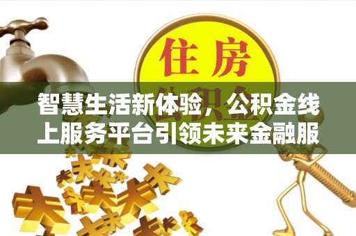 硚口智慧生活新体验，公积金线上服务平台引领未来金融服务