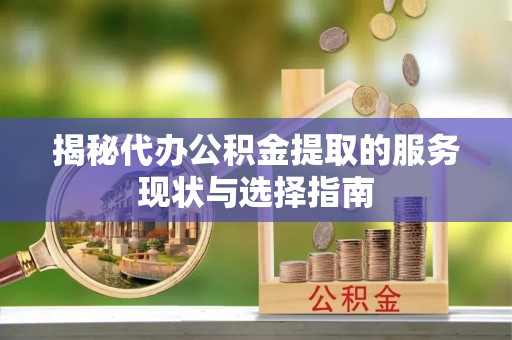 硚口揭秘代办公积金提取的服务现状与选择指南