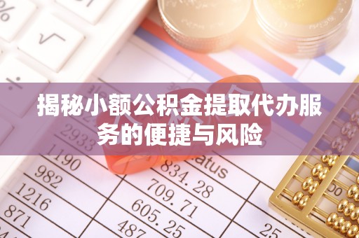 硚口揭秘小额公积金提取代办服务的便捷与风险