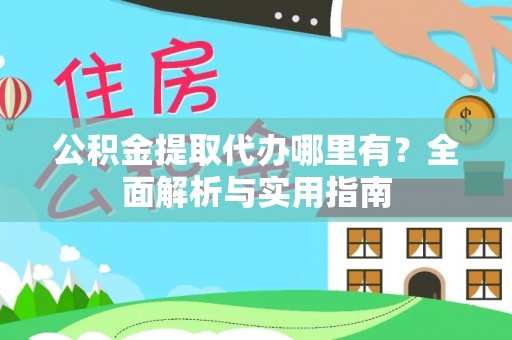 硚口公积金提取代办哪里有？全面解析与实用指南