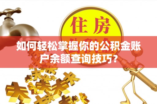 硚口如何轻松掌握你的公积金账户余额查询技巧？