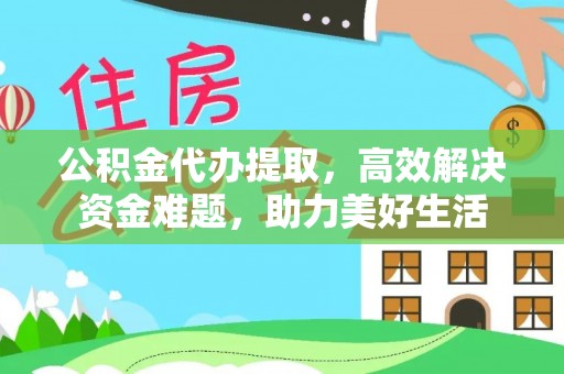 硚口公积金代办提取，高效解决资金难题，助力美好生活