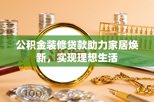 硚口公积金装修贷款助力家居焕新，实现理想生活