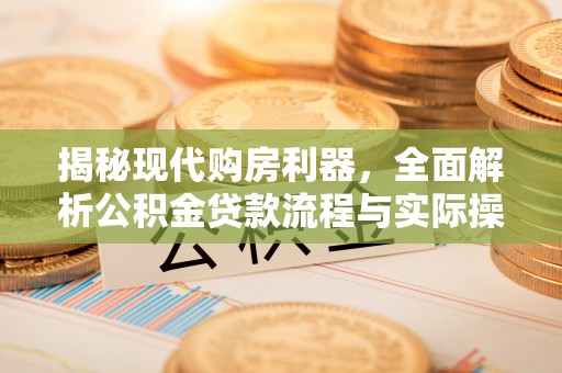 硚口揭秘现代购房利器，全面解析公积金贷款流程与实际操作指南