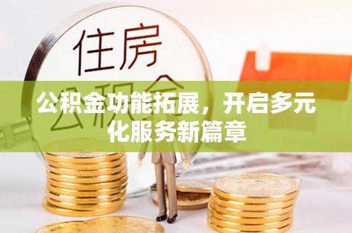 硚口公积金功能拓展，开启多元化服务新篇章