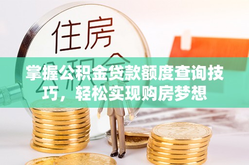 硚口掌握公积金贷款额度查询技巧，轻松实现购房梦想
