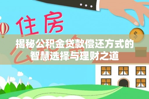 硚口揭秘公积金贷款偿还方式的智慧选择与理财之道