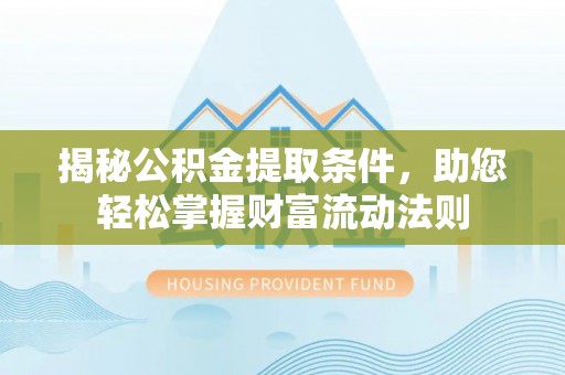 硚口揭秘公积金提取条件，助您轻松掌握财富流动法则