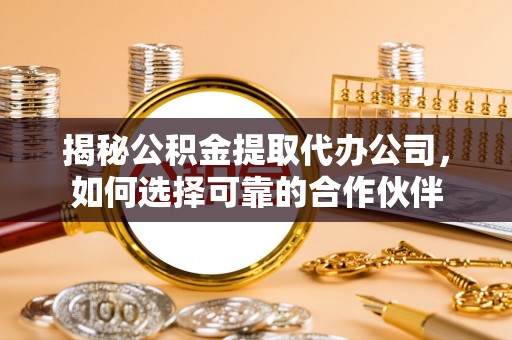 硚口揭秘公积金提取代办公司，如何选择可靠的合作伙伴