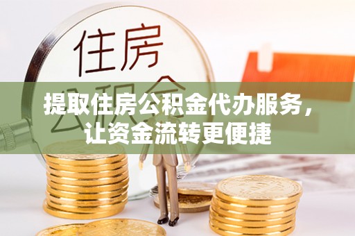硚口提取住房公积金代办服务，让资金流转更便捷