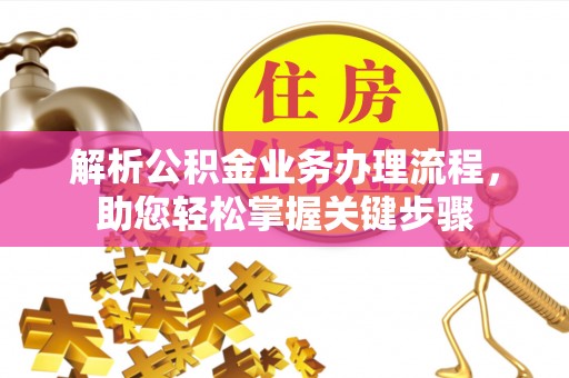 硚口解析公积金业务办理流程，助您轻松掌握关键步骤