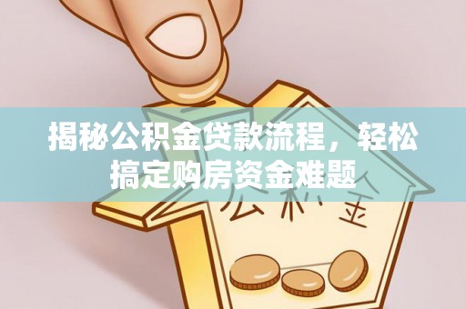 硚口揭秘公积金贷款流程，轻松搞定购房资金难题